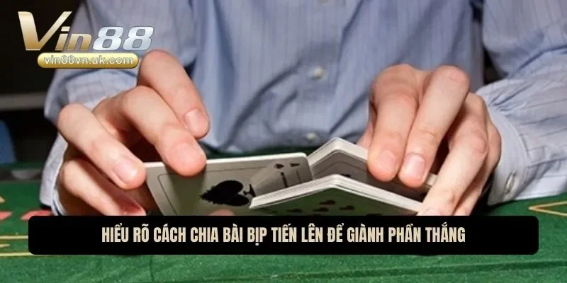 Hiểu rõ cách chia bài bịp tiến lên để giành phần thắng Hiểu rõ cách chia bài bịp tiến lên để giành phần thắng