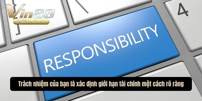 Trách nhiệm của bạn là xác định giới hạn tài chính một cách rõ ràng Trách nhiệm của bạn là xác định giới hạn tài chính một cách rõ ràng