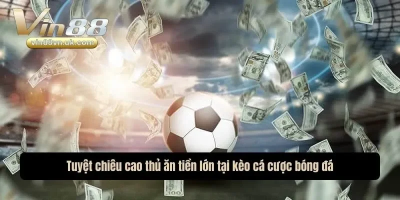 Tuyệt chiêu cao thủ ăn tiền lớn tại kèo cá cược bóng đá Tuyệt chiêu cao thủ ăn tiền lớn tại kèo cá cược bóng đá