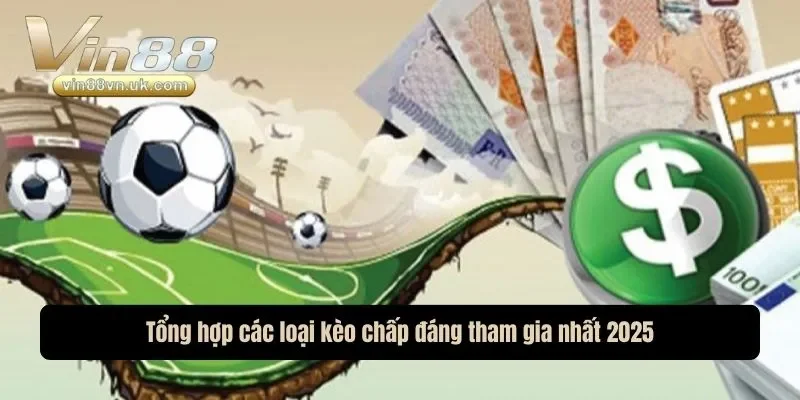Tổng hợp các loại kèo chấp đáng tham gia nhất 2025 Tổng hợp các loại kèo chấp đáng tham gia nhất 2025