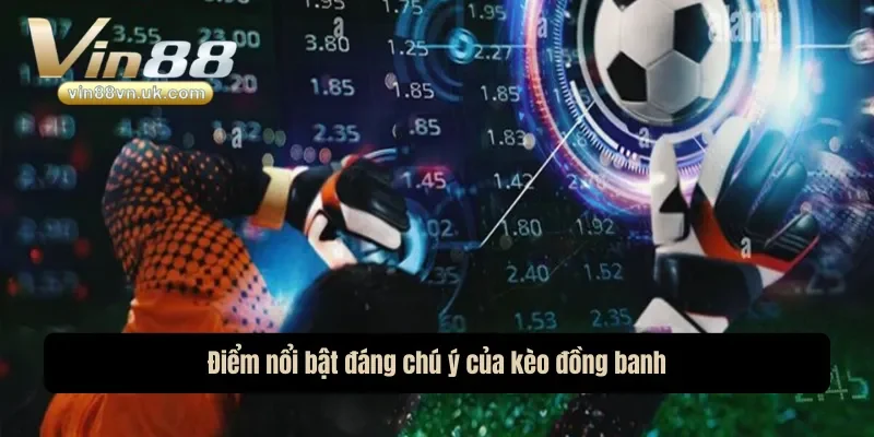Điểm nổi bật đáng chú ý của kèo đồng banh Điểm nổi bật đáng chú ý của kèo đồng banh