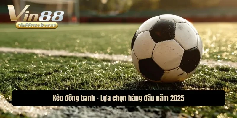 Kèo đồng banh - Lựa chọn hàng đầu năm 2025 Kèo đồng banh - Lựa chọn hàng đầu năm 2025