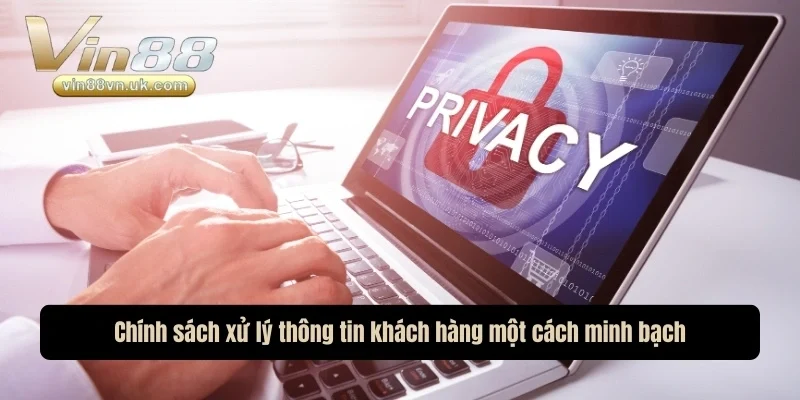 Chính sách xử lý thông tin khách hàng một cách minh bạch Chính sách xử lý thông tin khách hàng một cách minh bạch