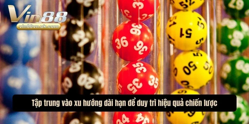 Tập trung vào xu hướng dài hạn để duy trì hiệu quả chiến lược Tập trung vào xu hướng dài hạn để duy trì hiệu quả chiến lược